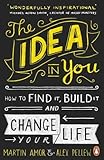 The Idea in You: How to Find It, Build It, and Change Your Life