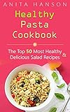 Healthy Pasta Cookbook: The Top 50 Most Healthy and Delicious Pasta Recipes (Paleo Pasta, Fresh Pasta, Homemade Pasta, Pasta Sauce, Pasta Salad, Baked ... Carbonara) (Top 50 Healthy Recipes Book 4) by Anita Hanson