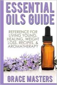 Essential Oils Guide: Reference for Living Young, Healing ...