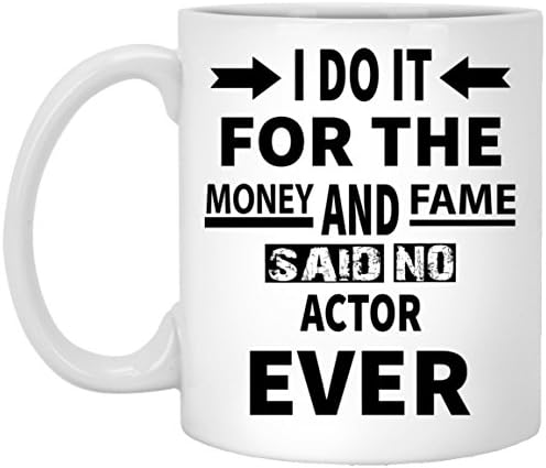 Funy Coffee Mug For ACTOR - I Do It For The Money And Fame Said No ACTOR Ever - Cool gift mug For Him/Her On Birthday - White 11oz ceramic cup