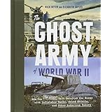 The Ghost Army of World War II: How One Top-Secret Unit Deceived the Enemy with Inflatable Tanks, Sound Effects, and Other Audacious Fakery
