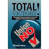 Total victory!: The complete management guide to a successful NLRB representation election campaign