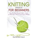 Knitting Basics for Beginners: Step By Step Visual Guide – Learn to Knit Like a Pro in Less than a Week!