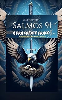 Livro Salmos 91 é pra crente fracos!: Da dependência a maturidade em Cristo (REVELAÇÕES DAS VIAGEM DE ALEX TIMOTHEO Livro 1)