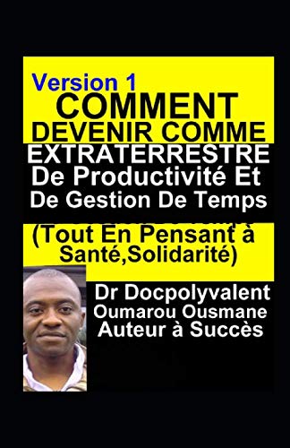 Comment Devenir Comme Extraterrestre De Productivité Et De Gestion De Temps(Tout En Pensant à Santé,Solidarité): livre gestion de temps productivité (French Edition) by Dr Docpolyvalent Oumarou Ousmane