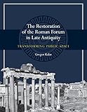The Restoration of the Roman Forum in Late Antiquity: Transforming Public Space (Ashley and Peter La by 