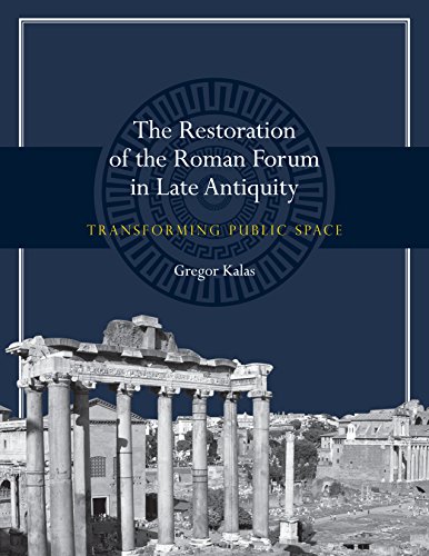 The Restoration of the Roman Forum in Late Antiquity: Transforming Public Space (Ashley and Peter La by Gregor Kalas