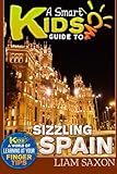 A Smart Kids Guide To SIZZLING SPAIN: A World Of Learning At Your Fingertips (Volume 1)