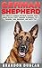 German Shepherd: The Complete German Shepherd Training Guide - Breed Specific Puppy Training Techniques, Potty Training, Care, Obedience, And Safety Tips (How To Train German Shepherds)