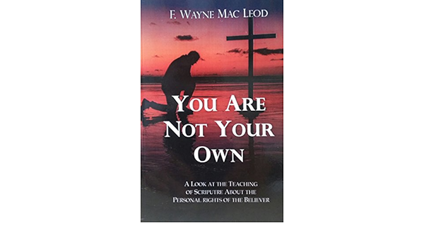 You Are Not Your Own A Look At The Teaching Of Scripture About The Personal Rights Of The Believer Kindle Edition By Mac Leod F Wayne Religion Spirituality Kindle Ebooks