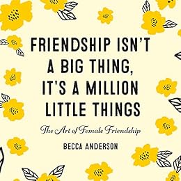 Friendship Isn't a Big Thing, It's a Million Little Things: The Art of Female Friendship by [Anderson, Becca]