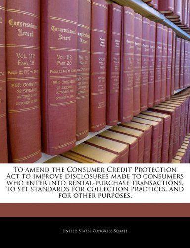To amend the Consumer Credit Protection Act to improve disclosures made to consumers who enter into rental-purchase transactions, to set standards for collection practices, and for other purposes.
