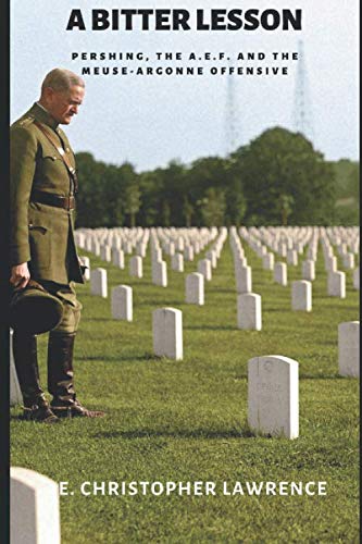 A BITTER LESSON: Pershing, the A.E.F. and the Meuse-Argonne Offensive