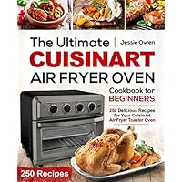 The Ultimate Cuisinart Air Fryer Oven Cookbook for Beginners: 250 Delicious Recipes for Your Cuisinart Air Fryer Toaster…