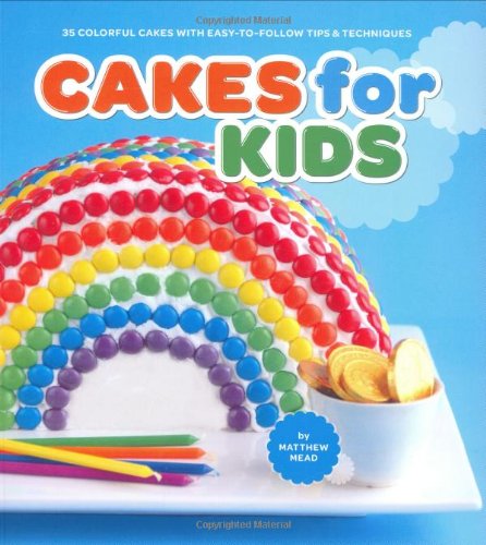 Cakes for Kids: 35 Colorful Cakes With Easy-to-follow Tips & Techniques by Matthew Mead