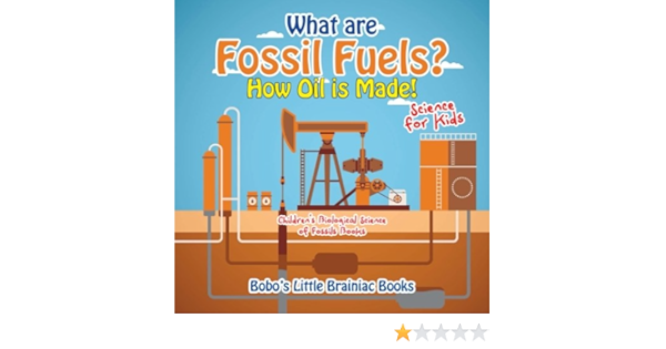 What Are Fossil Fuels How Oil Is Made Science For Kids Children S Biological Science Of Fossils Books Books Bobo S Little Brainiac 9781683277811 Amazon Com Books