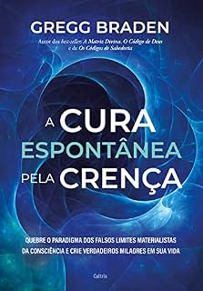 Livro A cura espontânea pela crença: Quebre o paradigma dos falsos limites materialistas da consciência e crie verdadeiros milagres em sua vida