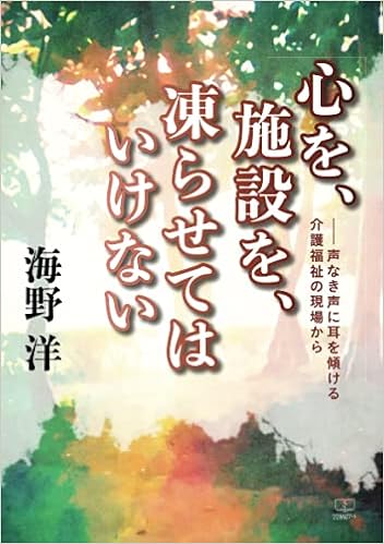 心を 施設を 凍らせてはいけない 声なき声に耳を傾ける介護福祉の現場から 海野洋 本 通販 Amazon