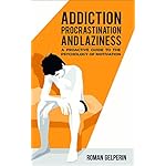 Addiction, Procrastination, and Laziness: A Proactive Guide to the Psychology of Motivation