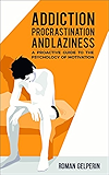 Addiction, Procrastination, and Laziness: A Proactive Guide to the Psychology of Motivation
