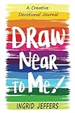 Draw Near to Me: A Creative Devotional Journal by Ingrid Jeffers