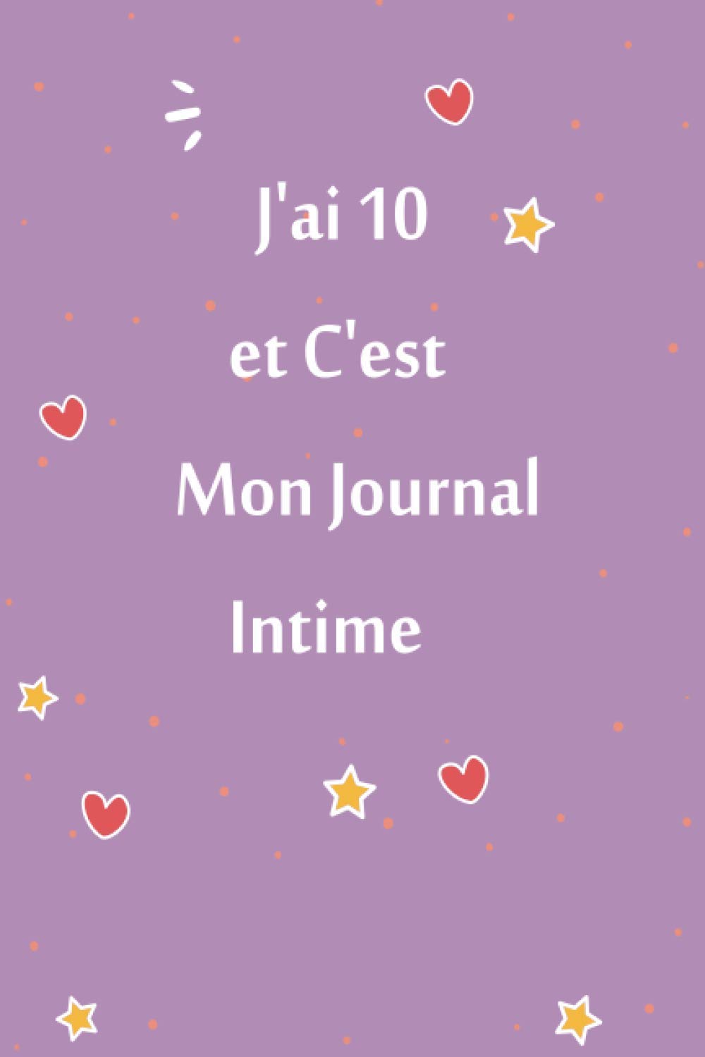 Amazon Com J Ai 10 Et C Est Mon Journal Intime Cadeau D Anniversaire Fille 10 Ans Idee Cadeau Fille 10 Ans Original French Edition Mkl Editions Books