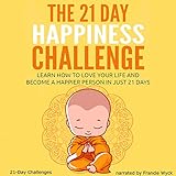 The 21 Day Happiness Challenge - Learn How to Love Your Life and Become a Happier Person in Just 21 by 21-Day Challenges, Francie Wyck
