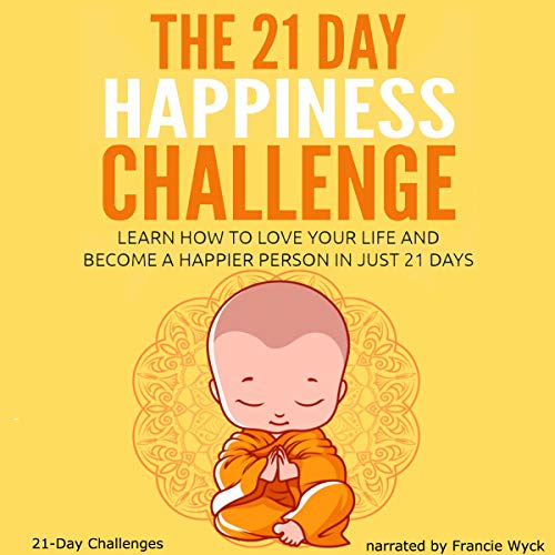 The 21 Day Happiness Challenge - Learn How to Love Your Life and Become a Happier Person in Just 21 by 21-Day Challenges