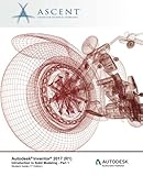Autodesk Inventor 2017 (R1): Introduction to Solid Modeling - Part 1: Autodesk Authorized Publisher by Ascent - Center for Technical Knowledge