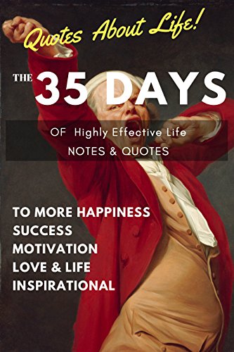 Quotes about life : the 35 DAYS of Highly Effective Life Inspirational Happiness: Quotes & Notes Inspirational Mindset about Love, Life, Friendship, Success, Motivational, Wisdom, Self Help