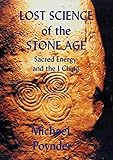 Lost Science Of The Stone Age: Sacred Energy And The I Ching by 