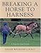 Breaking a Horse to Harness: A Step-by-Step Guide by