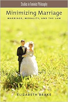 Minimizing Marriage: Marriage, Morality, And The Law (Studies In Feminist Philosophy)