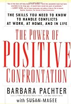 The Power of Positive Confrontation: The Skills You Need to Know to Handle Conflicts at Work, at Home and in Life