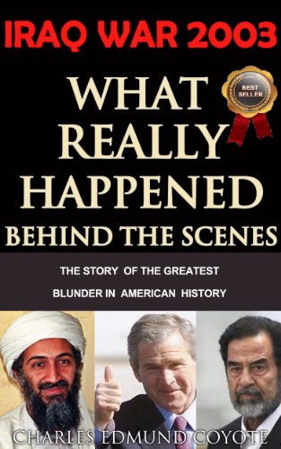 IRAQ WAR 2003: What Really Happened Behind The Scenes by Charles Edmund Coyote