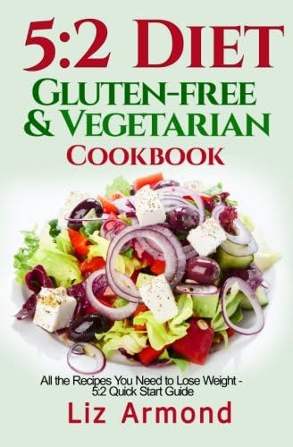 5:2 Diet Gluten-Free Vegetarian Cookbook: All the Recipes You Need to Lose Weight - 5:2 Quick Start (5.2 Fast Diet)