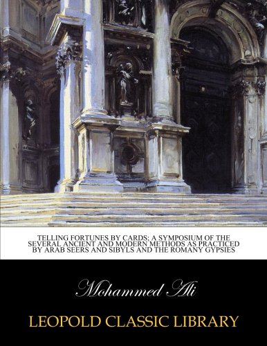 Telling fortunes by cards; a symposium of the several ancient and modern methods as practiced by Arab seers and sibyls and the Romany Gypsies