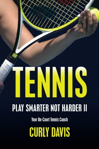 Tennis...Play Smarter Not Harder II: Your On-Court Tennis Coach Curly Davis (Volume 2)