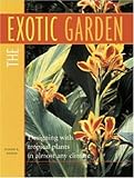 The Exotic Garden: Designing with Tropical Plants in Almost Any Climate by