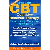 Self Help CBT Cognitive Behavior Therapy Training Course &amp; Toolbox: Cognitive Behavioral Therapy Book for Anger Management, Depression, Social Anxiety, OCD, Sleep Disorders, Addictions, Fears &amp; more