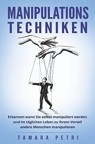 Manipulationstechniken: Erkennen wann Sie selbst manipuliert werden und im täglichen Leben zu Ihrem Vorteil andere Menschen manipulieren (German Edition)