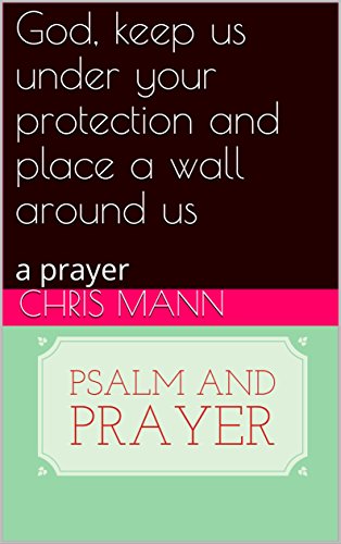 God, keep us under your protection and place a wall around us: a prayer (psalm and prayer)