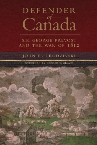 Defender of Canada: Sir George Prevost and the War of 1812 (Campaigns and Commanders Series Book 40) by John R. Grodzinski