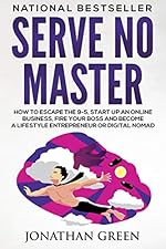 Serve No Master: How to Escape the 9-5, Start up an Online Business, Fire Your Boss and Become a Lifestyle Entrepreneur or Digital Nomad