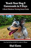 Teach Your Dog 9 Commands in 9 Days: A Basic Obedience Training Starter Guide by