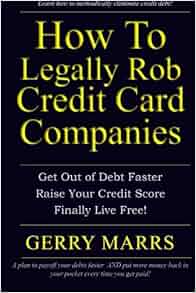 How To Legally Rob Credit Card Companies Get Out Of Debt