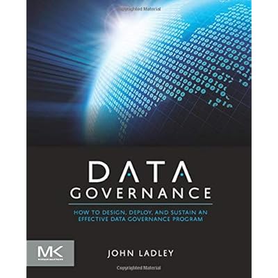 Data Governance: How to Design, Deploy and Sustain an Effective Data Governance Program (The Morgan Kaufmann Series on Business Intelligence) Data Governance: How to Design, Deploy and Sustain an Effective Data Governance Program (The Morgan Kaufmann Series on Business Intelligence)