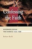 Confessing the Faith: Reformers Define the Church, 1530-1580 (Concordia Scholarship Today) (Concordi by Robert Kolb