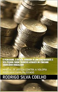 Livro O PEREGRINO. A DIFÍCIL JORNADA DE UM CONTRIBUINTE E SEU PESADO FARDO TRIBUTOS ATRAVÉS DO PÂNTANO TRIBUTÁRIO BRASILEIRO: MANUAL DE DEFESA CONTRA A VOLÚPIA ARRECADATÓRIA DO ESTADO