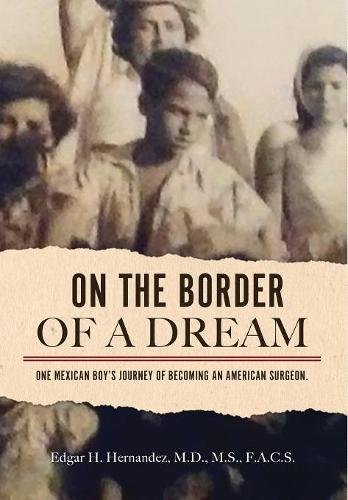 On The Border Of A Dream: One Mexican Boy's Journey Of Becoming An American Surgeon by Edgar H Hernandez
